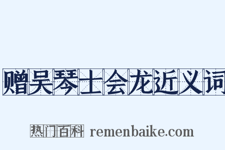 赠吴琴士会龙近义词是什么意思的图片